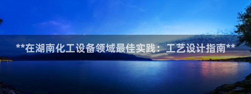 新城平台登录入口官网：**在湖南化工设备领域最佳实