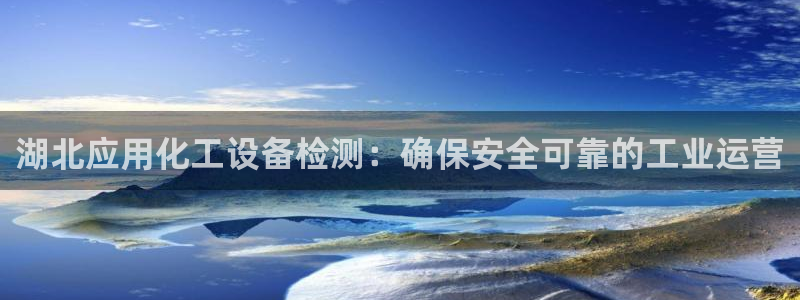 新城平台代理怎么做：湖北应用化工设备检测：确保安全可靠的工业