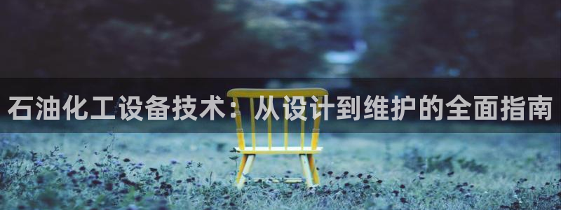 新城平台房7O777：石油化工设备技术：从设计到维