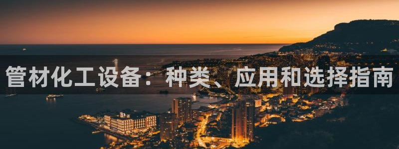 新城平台官网注册账号：管材化工设备：种类、应用和选择指南