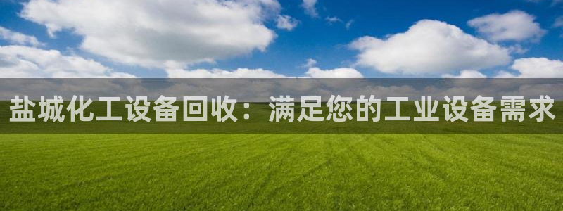 新城平台绝7O777：盐城化工设备回收：满足您的工
