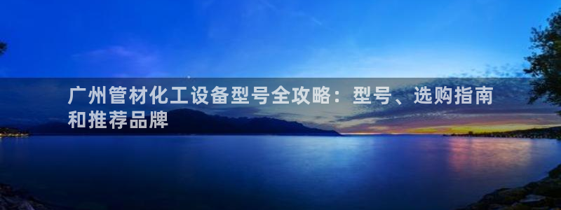 新城平台注册：广州管材化工设备型号全攻略：型号、选