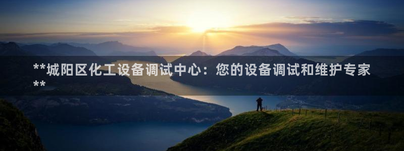新城平台登录入口官网网址是多少：**城阳区化工设备调试中心：