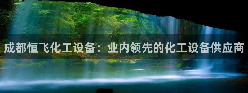 新城平台注册网址：成都恒飞化工设备：业内领先的化工设备供应商