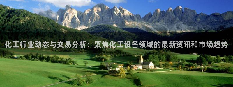 新城平台登录入口：化工行业动态与交易分析：聚焦化工设备领域的