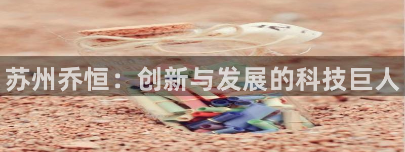 新城平台属于哪个系列：苏州乔恒：创新与发展的科技巨人