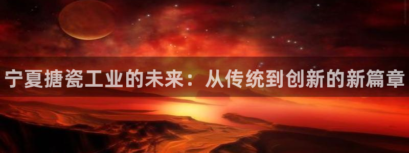 新城平台注册流程及费用：宁夏搪瓷工业的未来：从传统